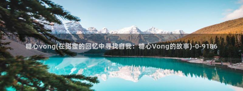 糖心vlog直接进入：糖心vong(在甜蜜的回忆中寻找自我：