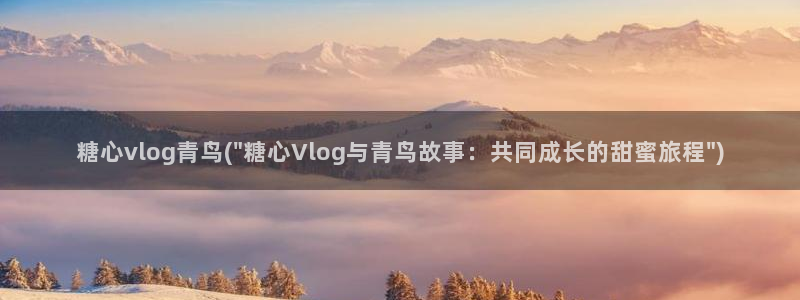 糖心Vlog视频分享：糖心vlog青鸟(\